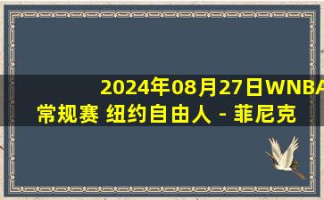 2024年08月27日WNBA常规赛 纽约自由人 - 菲尼克斯水星 全场录像